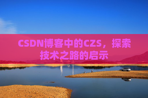 CSDN博客中的CZS，探索技术之路的启示